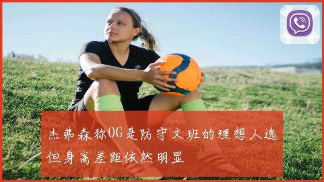 杰弗森称OG是防守文班的理想人选但身高差距依然明显