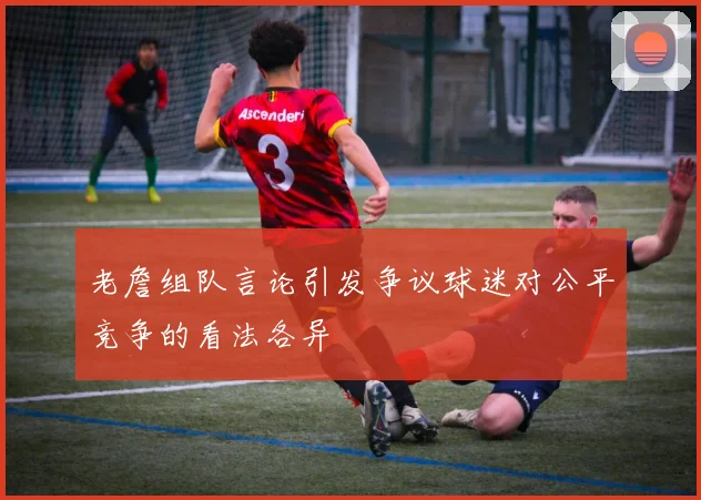 老詹组队言论引发争议球迷对公平竞争的看法各异