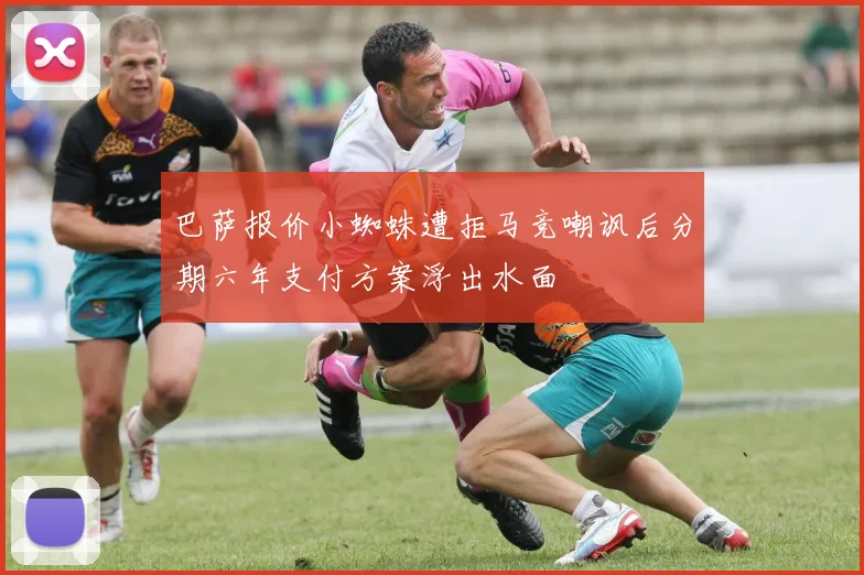 巴萨报价小蜘蛛遭拒马竞嘲讽后分期六年支付方案浮出水面