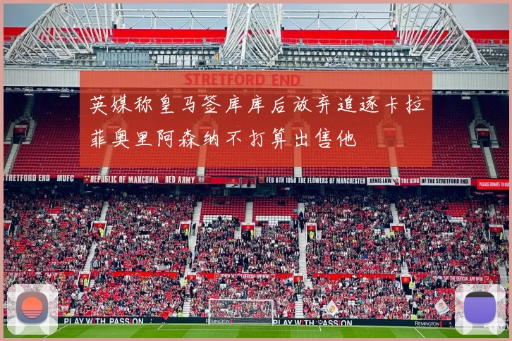 英媒称皇马签库库后放弃追逐卡拉菲奥里阿森纳不打算出售他