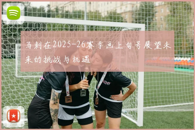 马刺在2025-26赛季画上句号展望未来的挑战与机遇